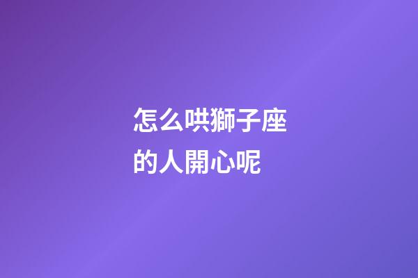 怎么哄獅子座的人開心呢-第1張-星座運勢-玄機派
