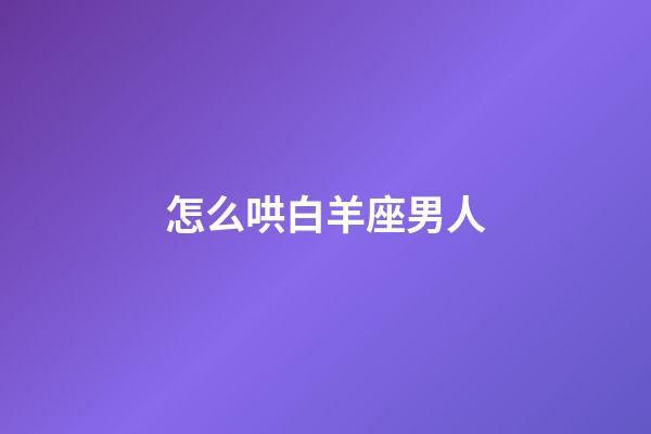 怎么哄白羊座男人-第1張-星座運勢-玄機派