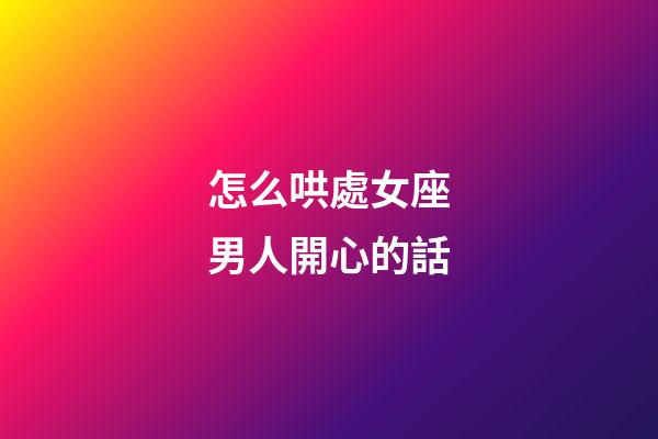 怎么哄處女座男人開心的話-第1張-星座運勢-玄機派