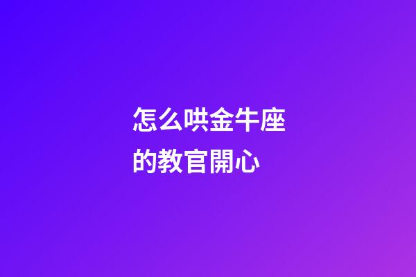 怎么哄金牛座的教官開心-第1張-星座運(yùn)勢(shì)-玄機(jī)派