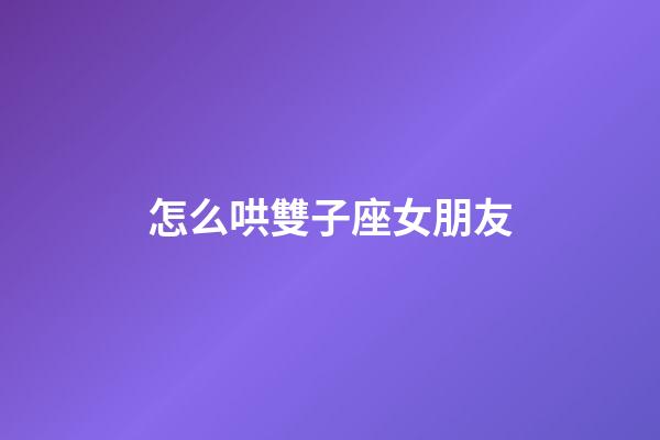 怎么哄雙子座女朋友-第1張-星座運勢-玄機派