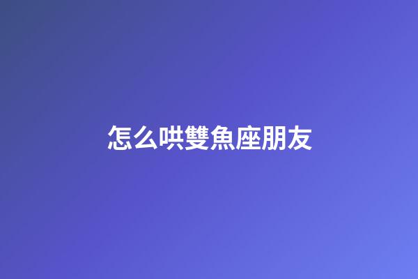 怎么哄雙魚座朋友