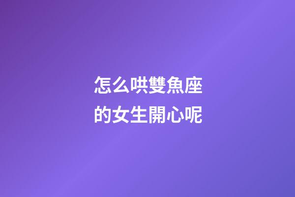 怎么哄雙魚座的女生開心呢-第1張-星座運勢-玄機派