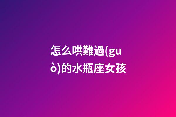 怎么哄難過(guò)的水瓶座女孩-第1張-星座運(yùn)勢(shì)-玄機(jī)派