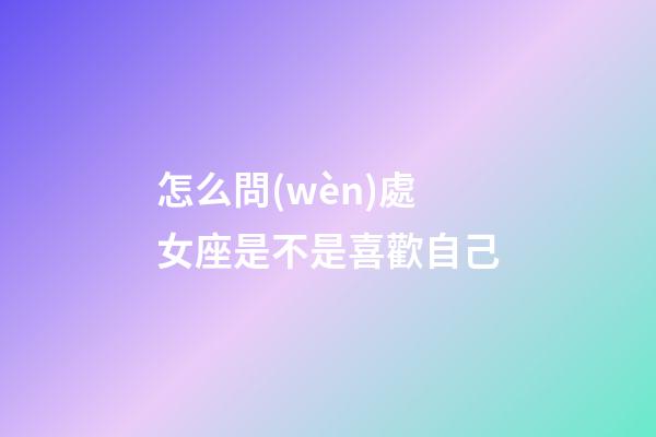 怎么問(wèn)處女座是不是喜歡自己
