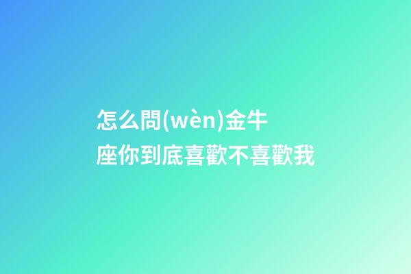 怎么問(wèn)金牛座你到底喜歡不喜歡我-第1張-星座運(yùn)勢(shì)-玄機(jī)派