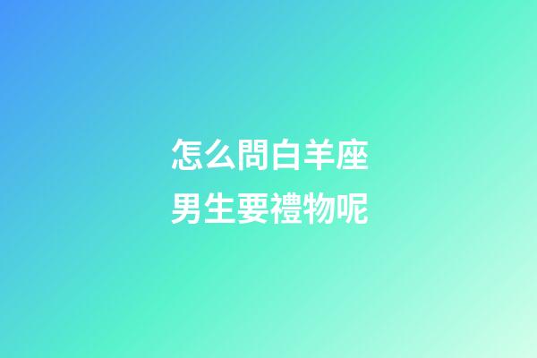 怎么問白羊座男生要禮物呢