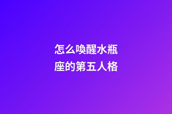 怎么喚醒水瓶座的第五人格-第1張-星座運勢-玄機派