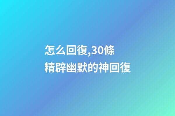 怎么回復,30條精辟幽默的神回復-第1張-觀點-玄機派