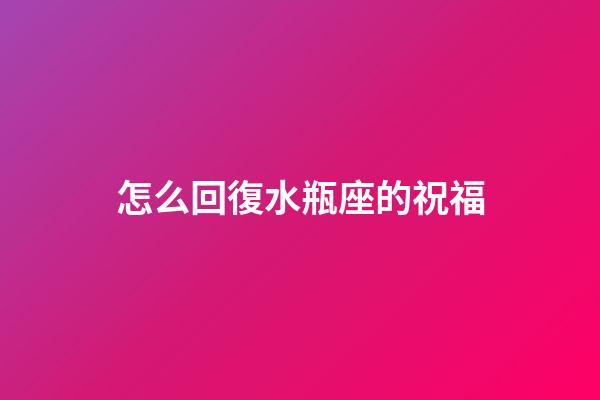怎么回復水瓶座的祝福-第1張-星座運勢-玄機派