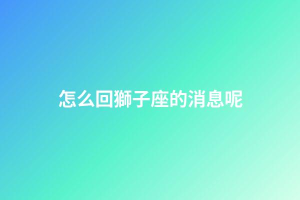 怎么回獅子座的消息呢-第1張-星座運勢-玄機派