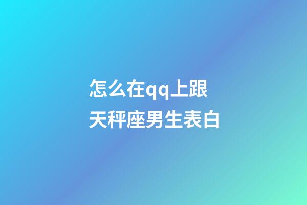 怎么在qq上跟天秤座男生表白-第1張-星座運(yùn)勢-玄機(jī)派