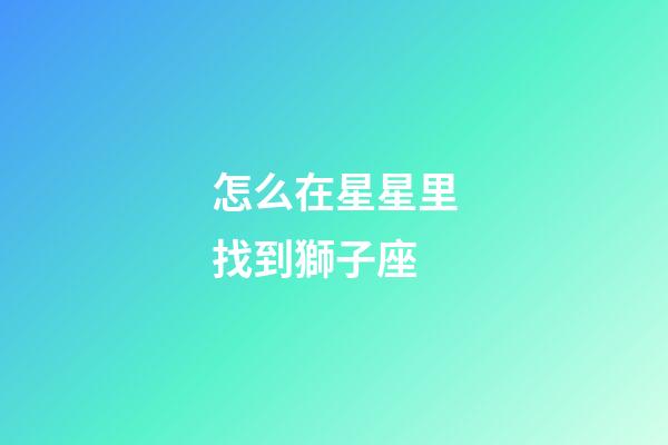 怎么在星星里找到獅子座