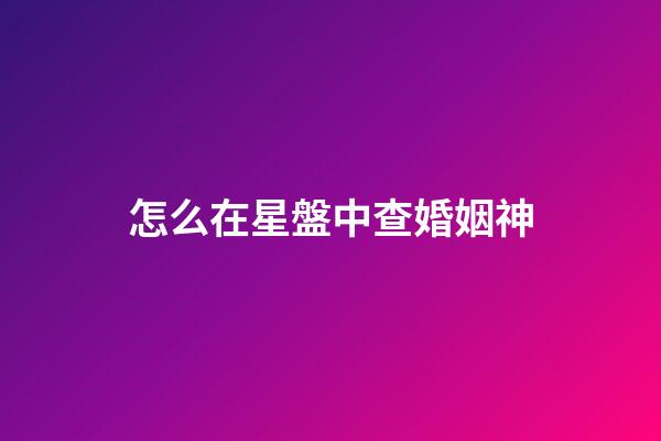 怎么在星盤中查婚姻神-第1張-星座運(yùn)勢-玄機(jī)派