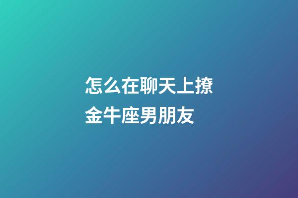 怎么在聊天上撩金牛座男朋友-第1張-星座運勢-玄機派