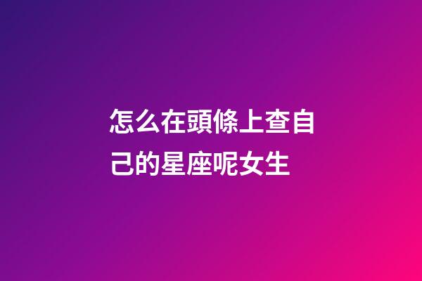 怎么在頭條上查自己的星座呢女生-第1張-星座運勢-玄機派