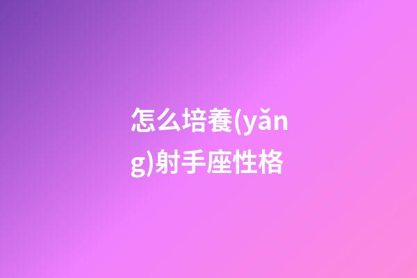 怎么培養(yǎng)射手座性格-第1張-星座運(yùn)勢(shì)-玄機(jī)派