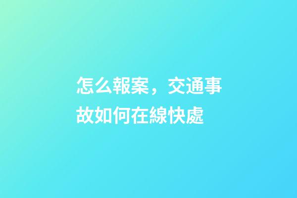 怎么報案，交通事故如何在線快處-第1張-觀點-玄機派