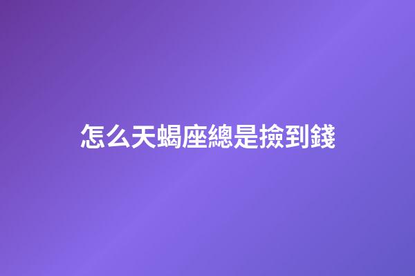 怎么天蝎座總是撿到錢-第1張-星座運勢-玄機派