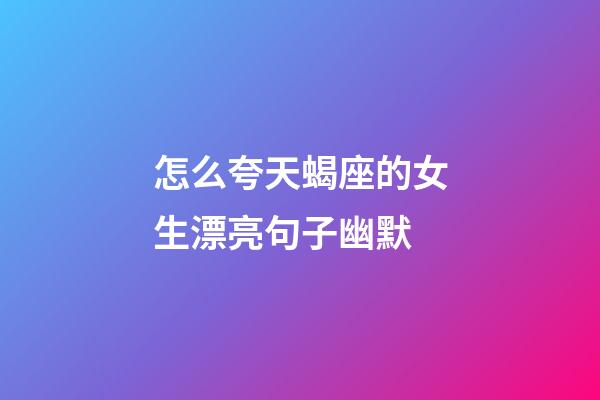 怎么夸天蝎座的女生漂亮句子幽默