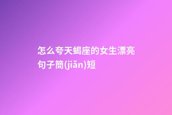 怎么夸天蝎座的女生漂亮句子簡(jiǎn)短-第1張-星座運(yùn)勢(shì)-玄機(jī)派