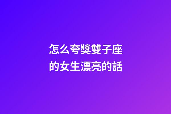怎么夸獎雙子座的女生漂亮的話-第1張-星座運勢-玄機派