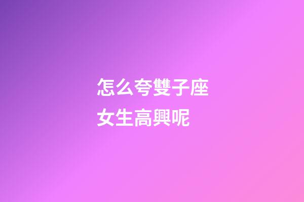 怎么夸雙子座女生高興呢-第1張-星座運勢-玄機派