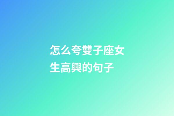 怎么夸雙子座女生高興的句子-第1張-星座運勢-玄機派