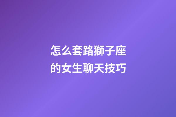 怎么套路獅子座的女生聊天技巧-第1張-星座運(yùn)勢(shì)-玄機(jī)派