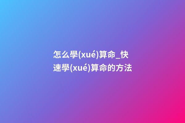 怎么學(xué)算命_快速學(xué)算命的方法