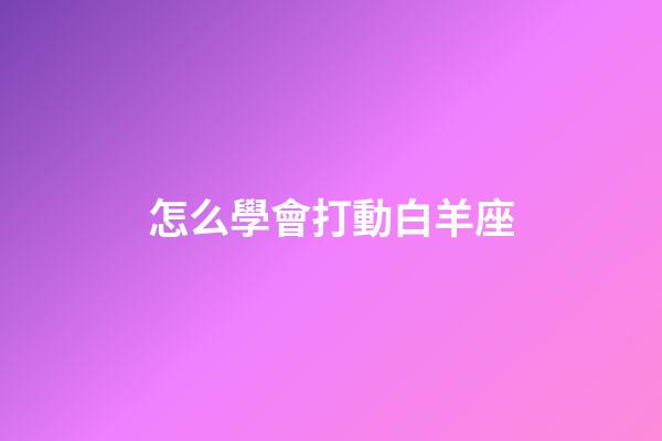 怎么學會打動白羊座-第1張-星座運勢-玄機派