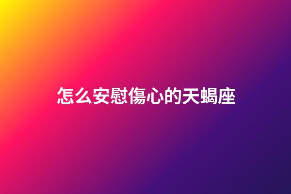 怎么安慰傷心的天蝎座-第1張-星座運(yùn)勢-玄機(jī)派