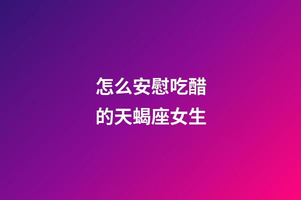 怎么安慰吃醋的天蝎座女生-第1張-星座運(yùn)勢(shì)-玄機(jī)派