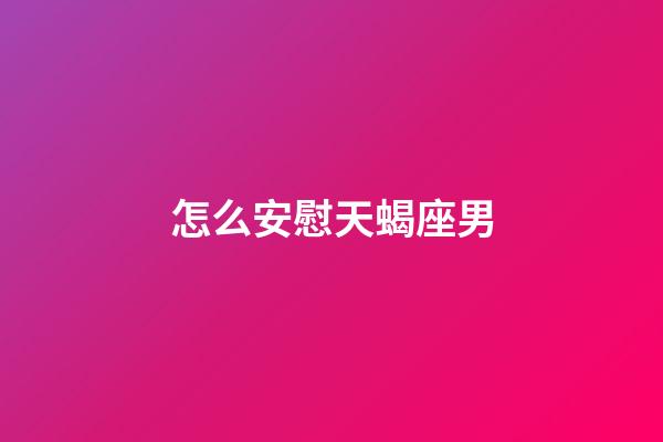 怎么安慰天蝎座男-第1張-星座運勢-玄機派