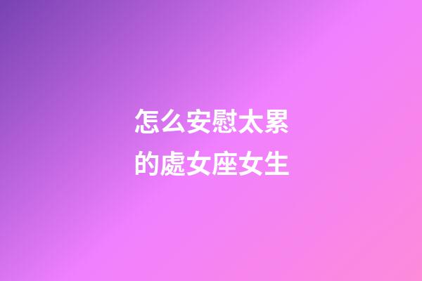 怎么安慰太累的處女座女生