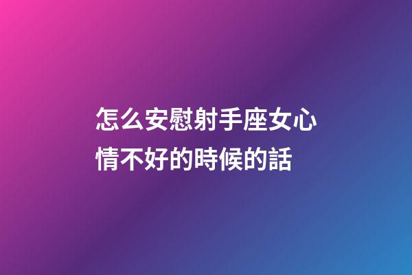 怎么安慰射手座女心情不好的時候的話-第1張-星座運勢-玄機派