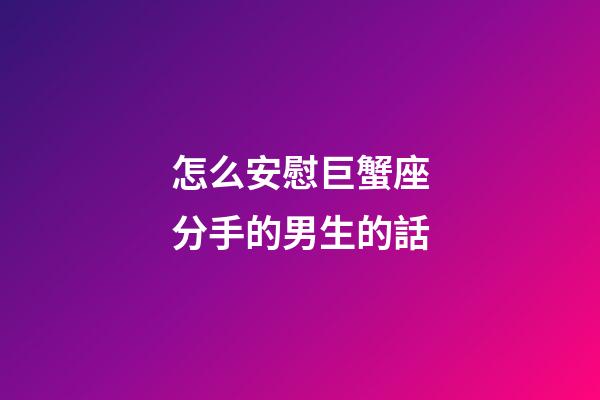 怎么安慰巨蟹座分手的男生的話-第1張-星座運勢-玄機派