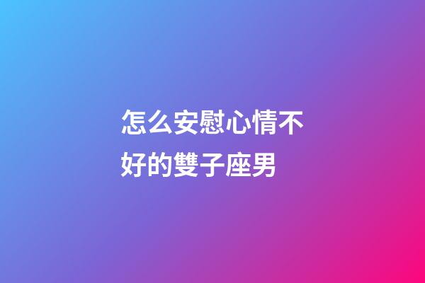 怎么安慰心情不好的雙子座男-第1張-星座運(yùn)勢-玄機(jī)派