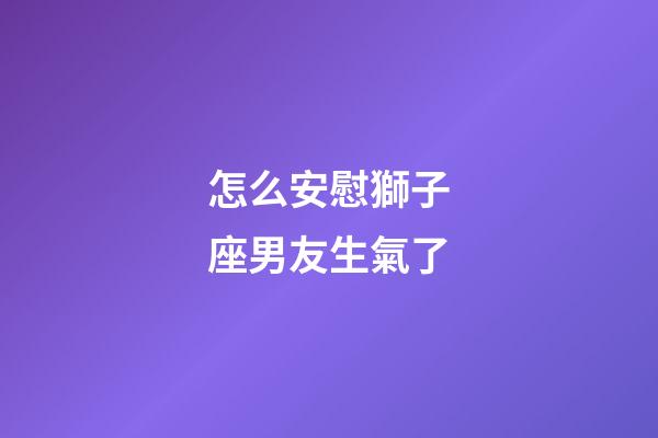 怎么安慰獅子座男友生氣了-第1張-星座運(yùn)勢(shì)-玄機(jī)派