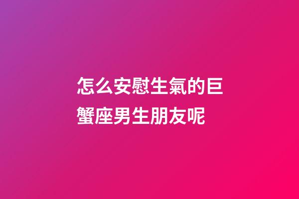 怎么安慰生氣的巨蟹座男生朋友呢-第1張-星座運勢-玄機派