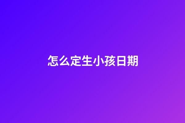 怎么定生小孩日期