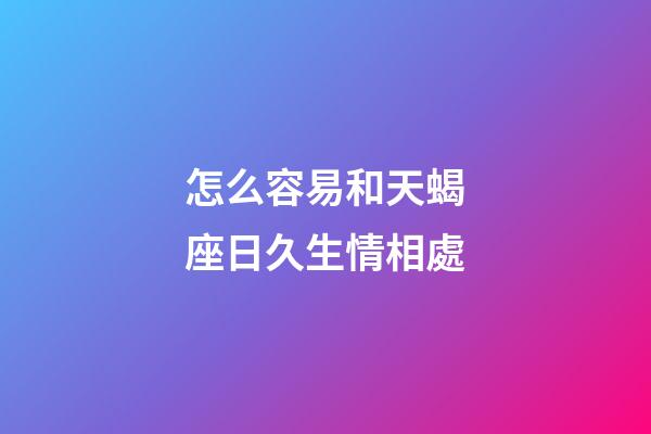 怎么容易和天蝎座日久生情相處-第1張-星座運(yùn)勢(shì)-玄機(jī)派