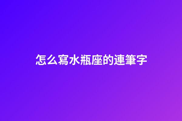 怎么寫水瓶座的連筆字-第1張-星座運勢-玄機派