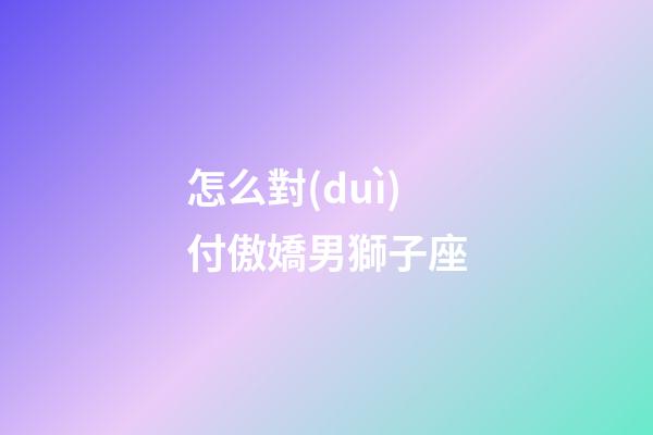 怎么對(duì)付傲嬌男獅子座