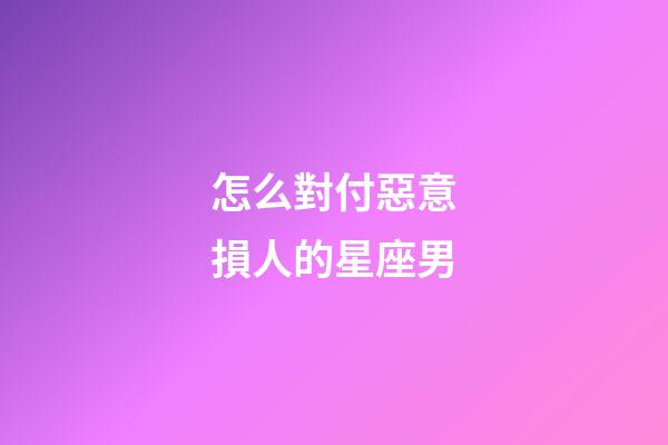 怎么對付惡意損人的星座男-第1張-星座運勢-玄機派