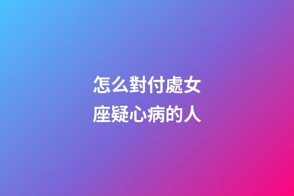 怎么對付處女座疑心病的人-第1張-星座運勢-玄機派
