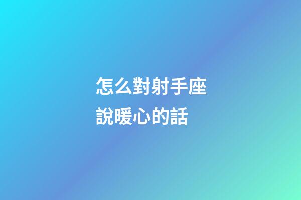 怎么對射手座說暖心的話-第1張-星座運勢-玄機派