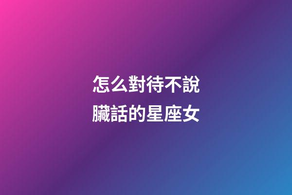 怎么對待不說臟話的星座女