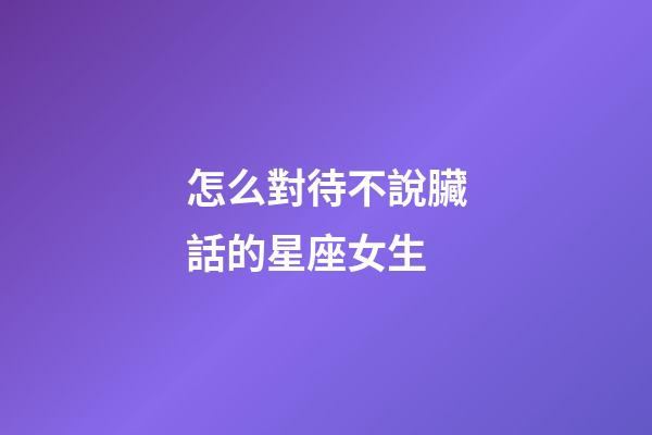 怎么對待不說臟話的星座女生-第1張-星座運勢-玄機派