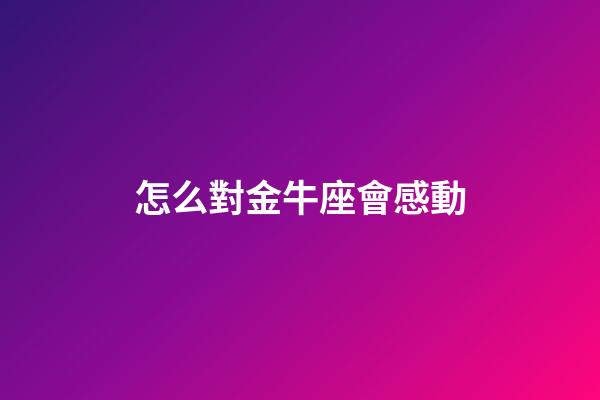 怎么對金牛座會感動-第1張-星座運勢-玄機派